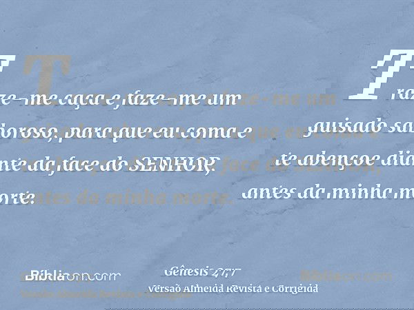 Traze-me caça e faze-me um guisado saboroso, para que eu coma e te abençoe diante da face do SENHOR, antes da minha morte.