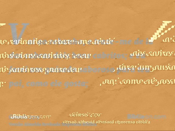Vai ao rebanho, e traze-me de lá das cabras dois bons cabritos; e eu farei um guisado saboroso para teu pai, como ele gosta;