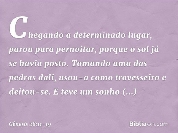 Chegando a determinado lugar, parou para pernoitar, porque o sol já se havia posto. To­mando uma das pedras dali, usou-a como traves­seiro ­e deitou-se. E teve 