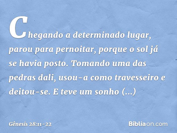 Chegando a determinado lugar, parou para pernoitar, porque o sol já se havia posto. To­mando uma das pedras dali, usou-a como traves­seiro ­e deitou-se. E teve 