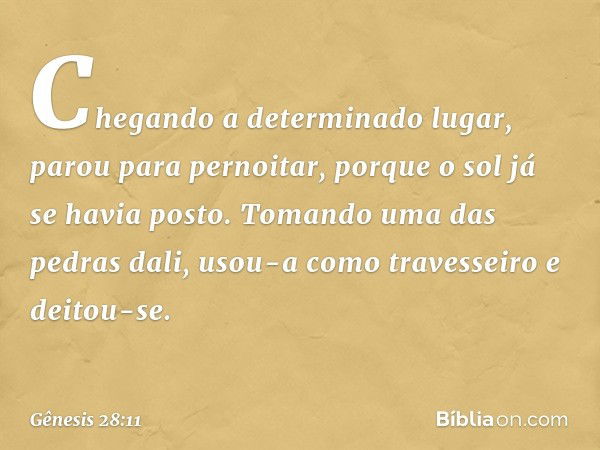 Chegando a determinado lugar, parou para pernoitar, porque o sol já se havia posto. To­mando uma das pedras dali, usou-a como traves­seiro ­e deitou-se. -- Gêne