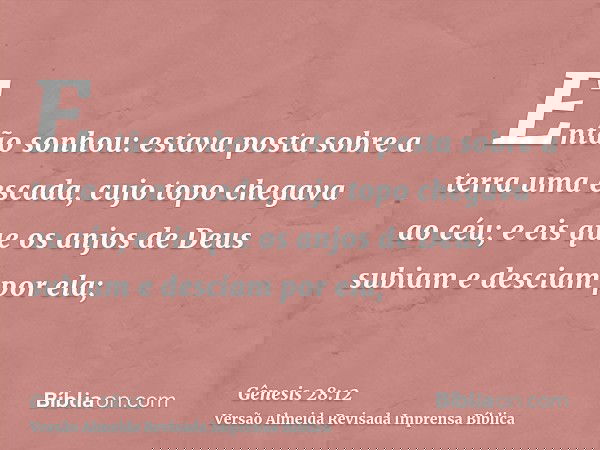 Então sonhou: estava posta sobre a terra uma escada, cujo topo chegava ao céu; e eis que os anjos de Deus subiam e desciam por ela;