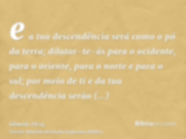 e a tua descendência será como o pó da terra; dilatar-te-ás para o ocidente, para o oriente, para o norte e para o sul; por meio de ti e da tua descendência ser