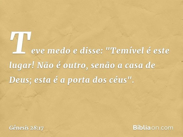 Teve medo e disse: "Temível é este lugar! Não é outro, senão a casa de Deus; esta é a porta dos céus". -- Gênesis 28:17