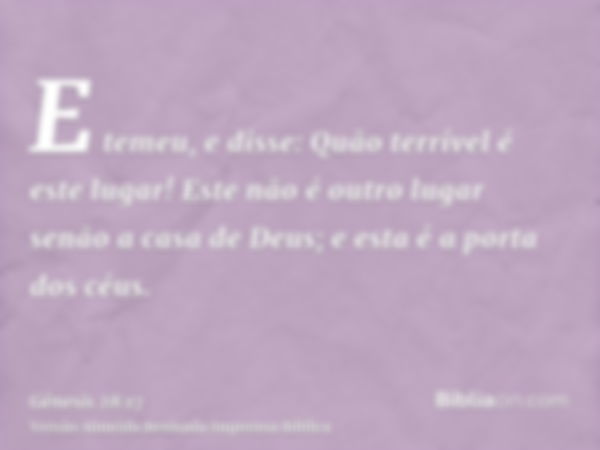 E temeu, e disse: Quão terrível é este lugar! Este não é outro lugar senão a casa de Deus; e esta é a porta dos céus.