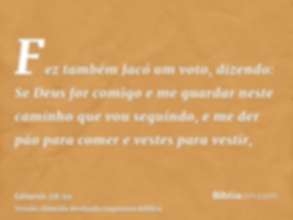 Fez também Jacó um voto, dizendo: Se Deus for comigo e me guardar neste caminho que vou seguindo, e me der pão para comer e vestes para vestir,