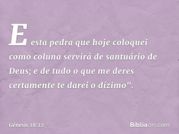 E esta pedra que hoje coloquei como coluna servirá de santuário de Deus; e de tudo o que me deres certamente te darei o dízimo". -- Gênesis 28:22