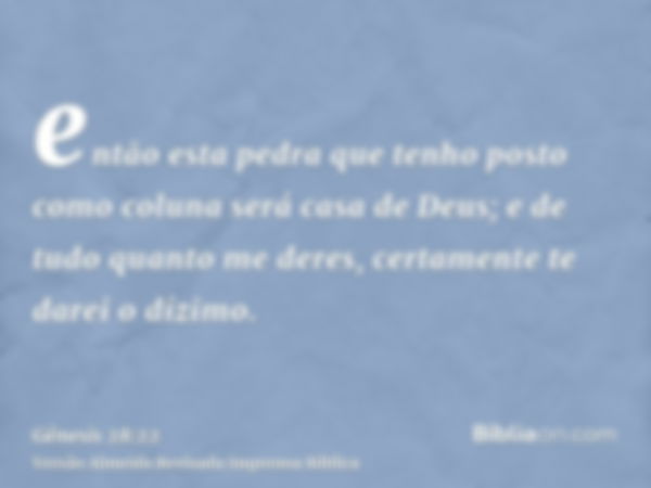 então esta pedra que tenho posto como coluna será casa de Deus; e de tudo quanto me deres, certamente te darei o dízimo.