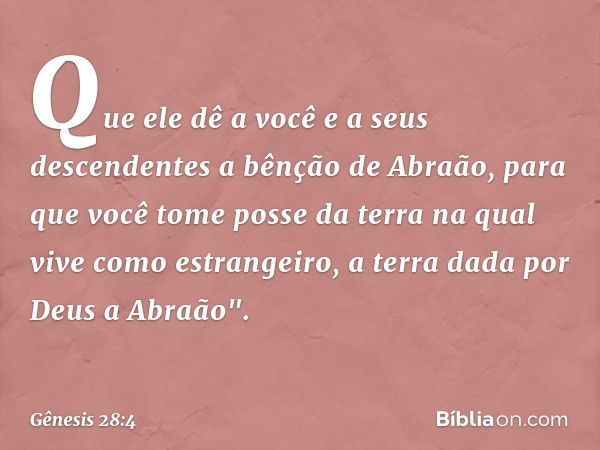 Que ele dê a você e a seus descendentes a bênção de Abraão, para que você tome posse da terra na qual vive como estrangeiro, a terra dada por Deus a Abraão". --