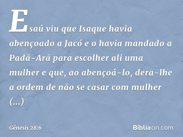 Esaú viu que Isaque havia abençoado a Jacó e o havia mandado a Padã-Arã para esco­lher ali uma mulher e que, ao abençoá-lo, dera-lhe a ordem de não se casar com