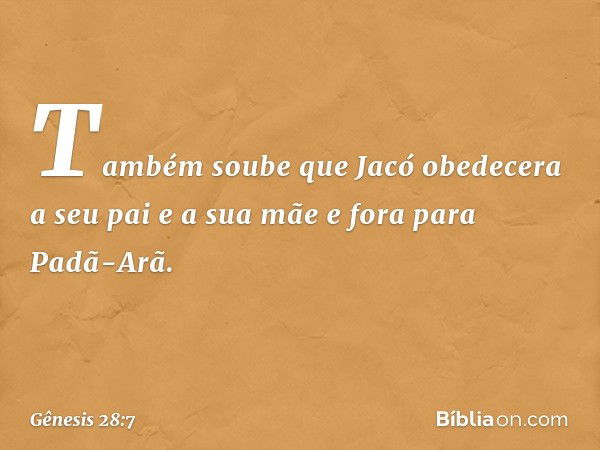 Também soube que Jacó obede­cera a seu pai e a sua mãe e fora para Padã-Arã. -- Gênesis 28:7