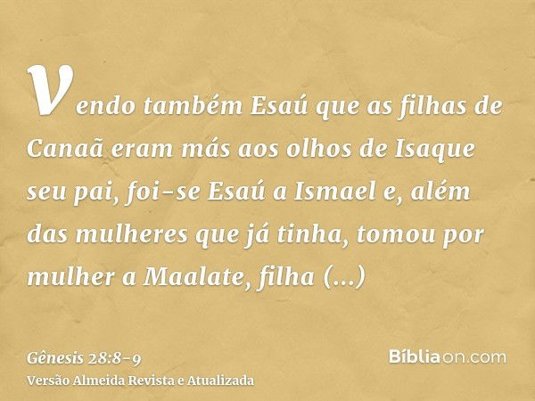 vendo também Esaú que as filhas de Canaã eram más aos olhos de Isaque seu pai,foi-se Esaú a Ismael e, além das mulheres que já tinha, tomou por mulher a Maalate