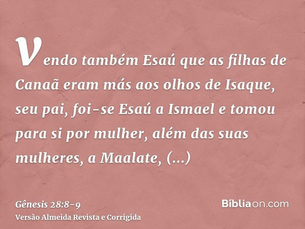 vendo também Esaú que as filhas de Canaã eram más aos olhos de Isaque, seu pai,foi-se Esaú a Ismael e tomou para si por mulher, além das suas mulheres, a Maalat