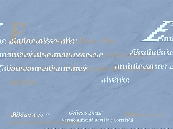 Então, Labão disse-lhe: Verdadeiramente és tu o meu osso e a minha carne. E ficou com ele um mês inteiro.