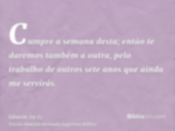 Cumpre a semana desta; então te daremos também a outra, pelo trabalho de outros sete anos que ainda me servirás.