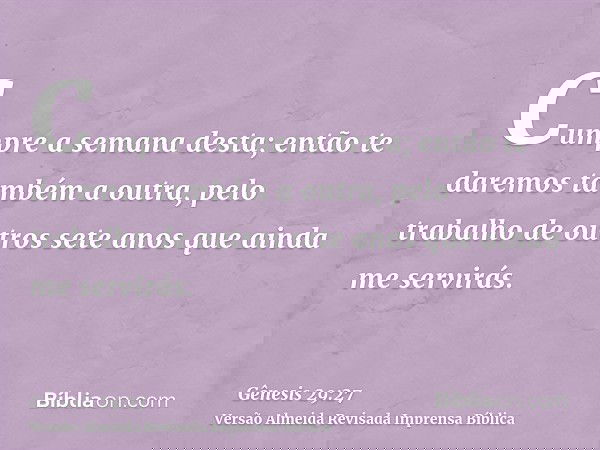 Cumpre a semana desta; então te daremos também a outra, pelo trabalho de outros sete anos que ainda me servirás.