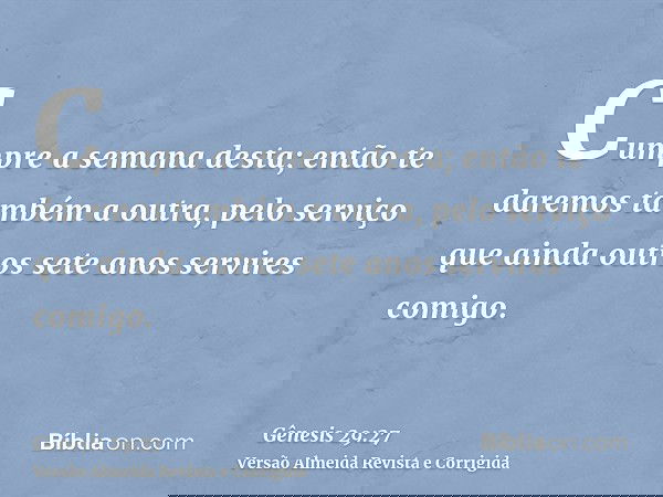 Cumpre a semana desta; então te daremos também a outra, pelo serviço que ainda outros sete anos servires comigo.