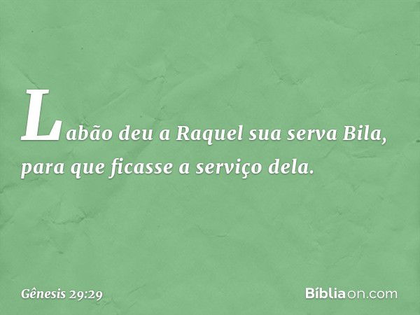 Labão deu a Raquel sua serva Bila, para que ficasse a serviço dela. -- Gênesis 29:29