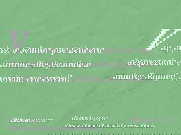 Viu, pois, o Senhor que Léia era desprezada e tornou-lhe fecunda a madre; Raquel, porém, era estéril.