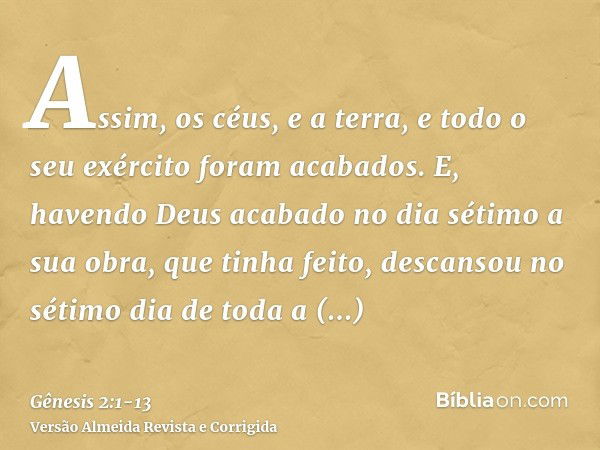 Assim, os céus, e a terra, e todo o seu exército foram acabados.E, havendo Deus acabado no dia sétimo a sua obra, que tinha feito, descansou no sétimo dia de to