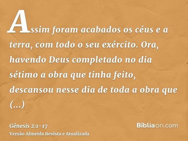 Assim foram acabados os céus e a terra, com todo o seu exército.Ora, havendo Deus completado no dia sétimo a obra que tinha feito, descansou nesse dia de toda a