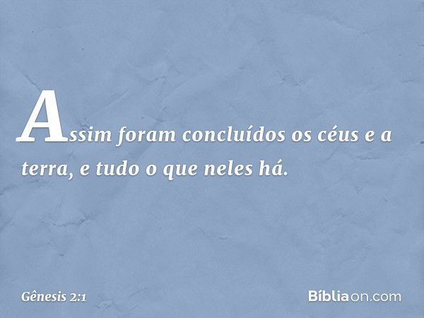 Assim foram concluídos os céus e a terra, e ­tudo o que neles há. -- Gênesis 2:1