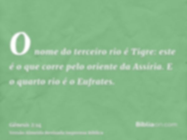 O nome do terceiro rio é Tigre: este é o que corre pelo oriente da Assíria. E o quarto rio é o Eufrates.