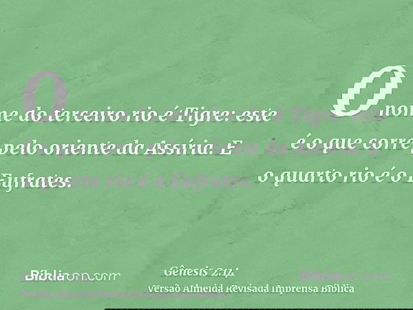 O nome do terceiro rio é Tigre: este é o que corre pelo oriente da Assíria. E o quarto rio é o Eufrates.