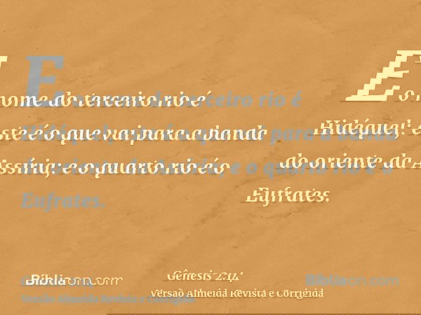 E o nome do terceiro rio é Hidéquel; este é o que vai para a banda do oriente da Assíria; e o quarto rio é o Eufrates.