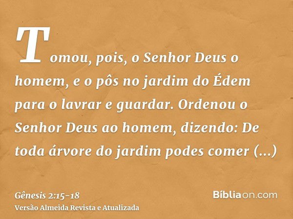 Tomou, pois, o Senhor Deus o homem, e o pôs no jardim do Édem para o lavrar e guardar.Ordenou o Senhor Deus ao homem, dizendo: De toda árvore do jardim podes co