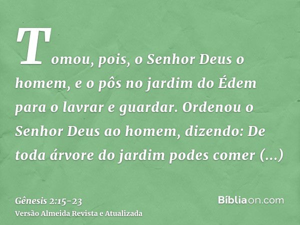 Tomou, pois, o Senhor Deus o homem, e o pôs no jardim do Édem para o lavrar e guardar.Ordenou o Senhor Deus ao homem, dizendo: De toda árvore do jardim podes co