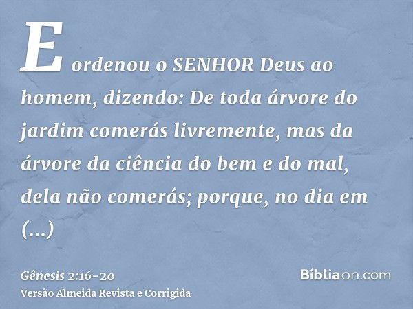 E ordenou o SENHOR Deus ao homem, dizendo: De toda árvore do jardim comerás livremente,mas da árvore da ciência do bem e do mal, dela não comerás; porque, no di