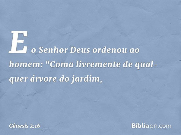 E o Senhor Deus ordenou ao homem: "Coma livre­mente de qual­quer árvore do jardim, -- Gênesis 2:16