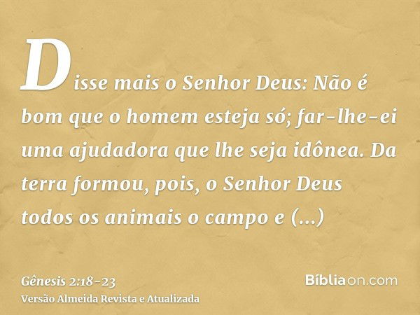 Disse mais o Senhor Deus: Não é bom que o homem esteja só; far-lhe-ei uma ajudadora que lhe seja idônea.Da terra formou, pois, o Senhor Deus todos os animais o 