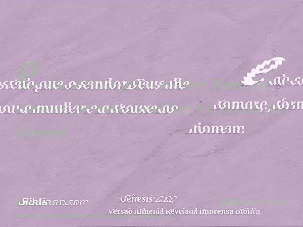 e da costela que o senhor Deus lhe tomara, formou a mulher e a trouxe ao homem.