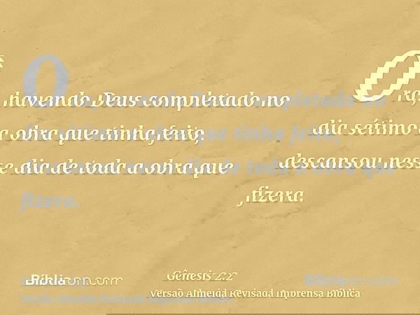 Ora, havendo Deus completado no dia sétimo a obra que tinha feito, descansou nesse dia de toda a obra que fizera.