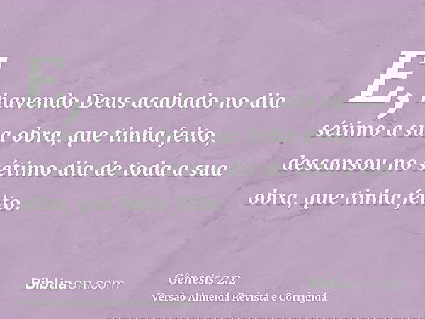 E, havendo Deus acabado no dia sétimo a sua obra, que tinha feito, descansou no sétimo dia de toda a sua obra, que tinha feito.