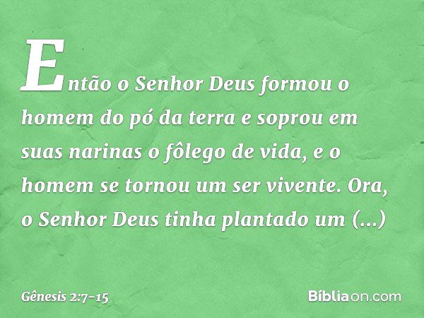 Então o Senhor Deus for­mou o homem do pó da terra e soprou em suas narinas o fôlego de vida, e o homem se tornou um ser vivente. Ora, o Senhor Deus tinha plant