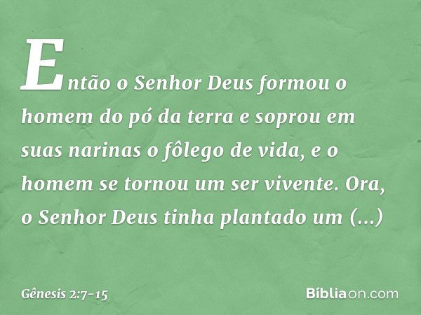 Então o Senhor Deus for­mou o homem do pó da terra e soprou em suas narinas o fôlego de vida, e o homem se tornou um ser vivente. Ora, o Senhor Deus tinha plant