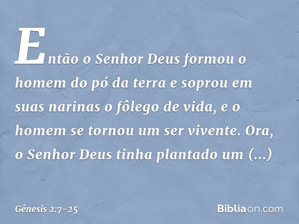 Então o Senhor Deus for­mou o homem do pó da terra e soprou em suas narinas o fôlego de vida, e o homem se tornou um ser vivente. Ora, o Senhor Deus tinha plant