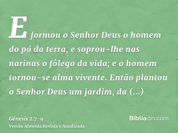 E formou o Senhor Deus o homem do pó da terra, e soprou-lhe nas narinas o fôlego da vida; e o homem tornou-se alma vivente.Então plantou o Senhor Deus um jardim