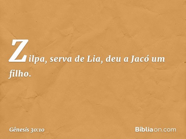 Zilpa, serva de Lia, deu a Jacó um filho. -- Gênesis 30:10