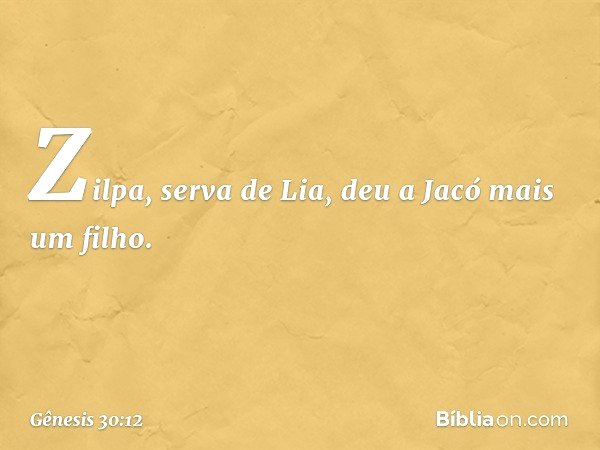 Zilpa, serva de Lia, deu a Jacó mais um filho. -- Gênesis 30:12