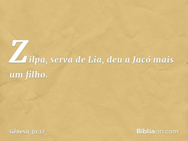 Zilpa, serva de Lia, deu a Jacó mais um filho. -- Gênesis 30:12