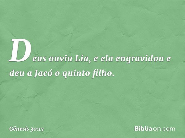 Deus ouviu Lia, e ela engravidou e deu a Jacó o quinto filho. -- Gênesis 30:17