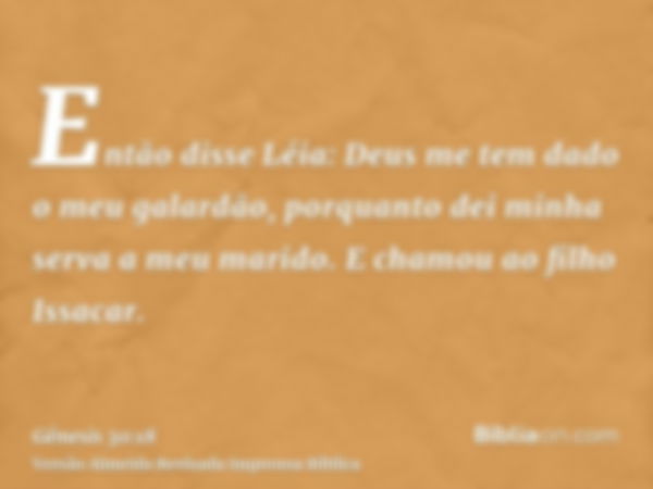 Então disse Léia: Deus me tem dado o meu galardão, porquanto dei minha serva a meu marido. E chamou ao filho Issacar.