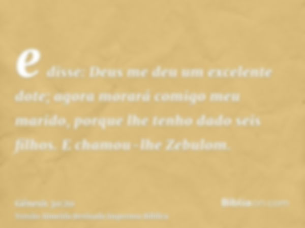 e disse: Deus me deu um excelente dote; agora morará comigo meu marido, porque lhe tenho dado seis filhos. E chamou-lhe Zebulom.