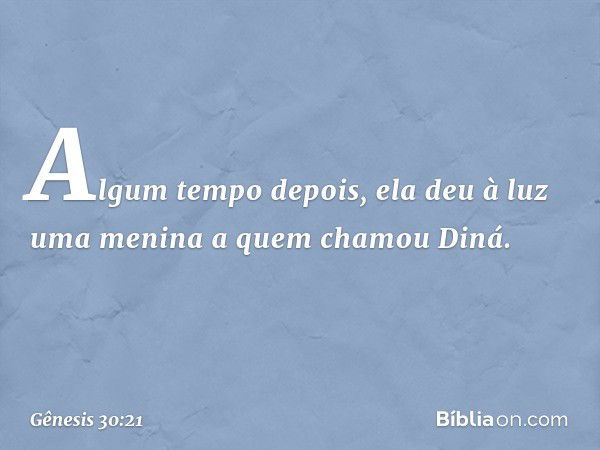 Algum tempo depois, ela deu à luz uma menina a quem chamou Diná. -- Gênesis 30:21