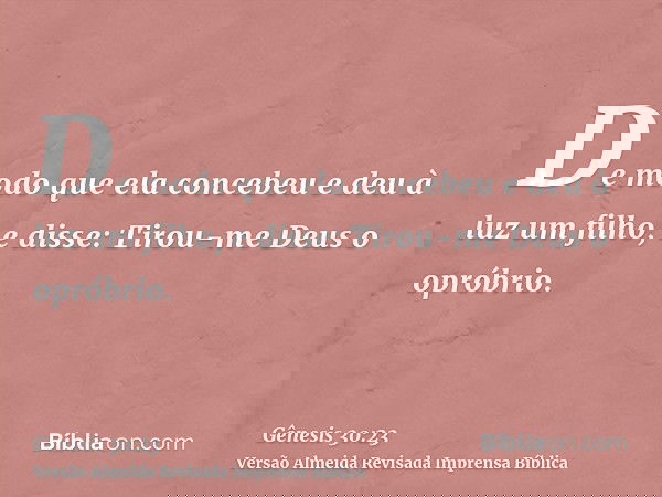 De modo que ela concebeu e deu à luz um filho, e disse: Tirou-me Deus o opróbrio.