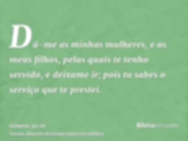 Dá-me as minhas mulheres, e os meus filhos, pelas quais te tenho servido, e deixame ir; pois tu sabes o serviço que te prestei.